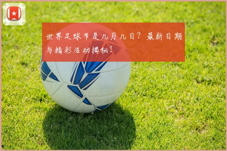 世界足球节是几月几日?最新日期与精彩活动揭秘!