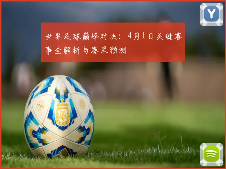 世界足球巅峰对决:4月1日关键赛事全解析与赛果预测