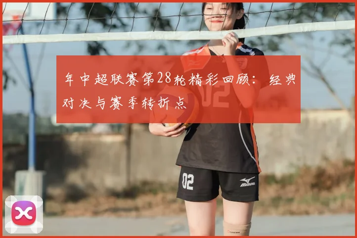 年中超联赛第28轮精彩回顾:经典对决与赛季转折点