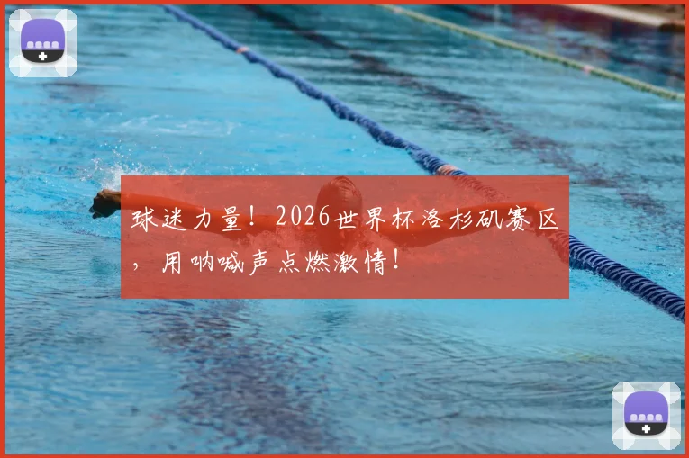 球迷力量！2026世界杯洛杉矶赛区，用呐喊声点燃激情！