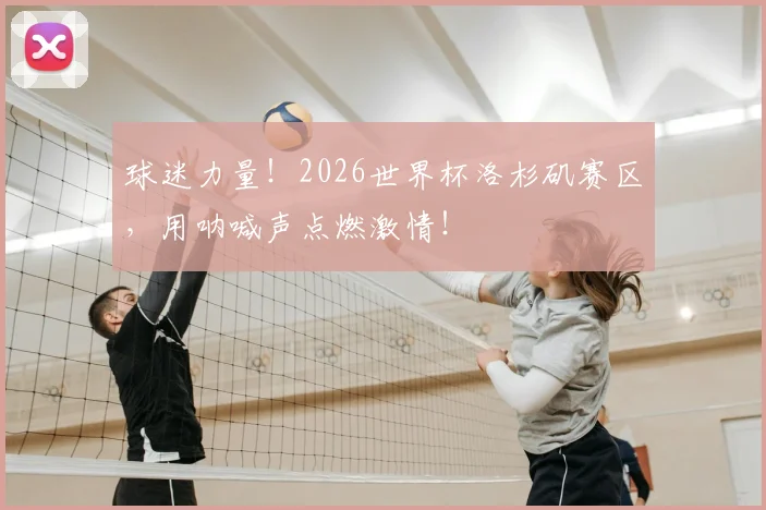 球迷力量!2026世界杯洛杉矶赛区,用呐喊声点燃激情!