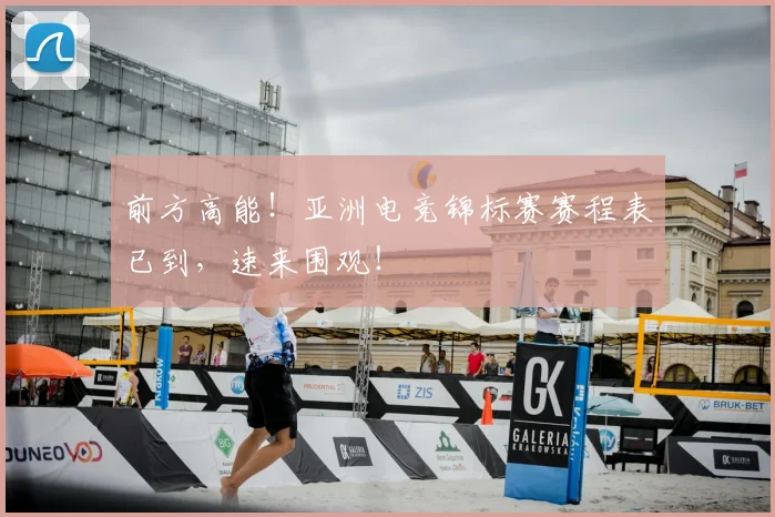 前方高能！亚洲电竞锦标赛赛程表已到，速来围观！
