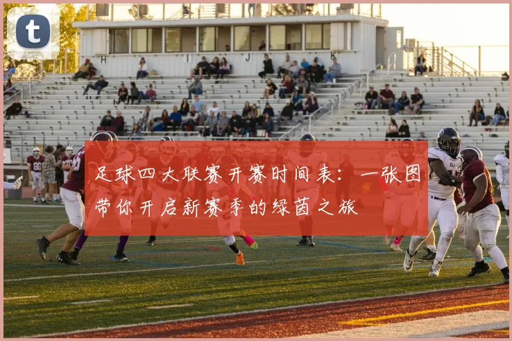 足球四大联赛开赛时间表:一张图带你开启新赛季的绿茵之旅