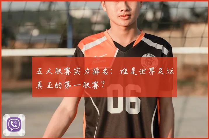五大联赛实力排名:谁是世界足坛真正的第一联赛?